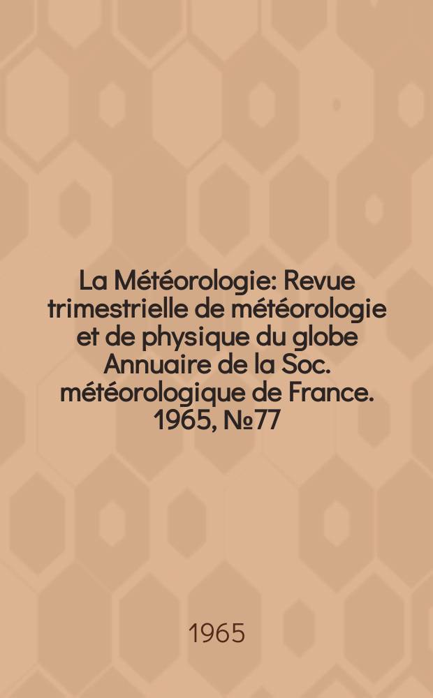 La Météorologie : Revue trimestrielle de météorologie et de physique du globe Annuaire de la Soc. météorologique de France. 1965, №77
