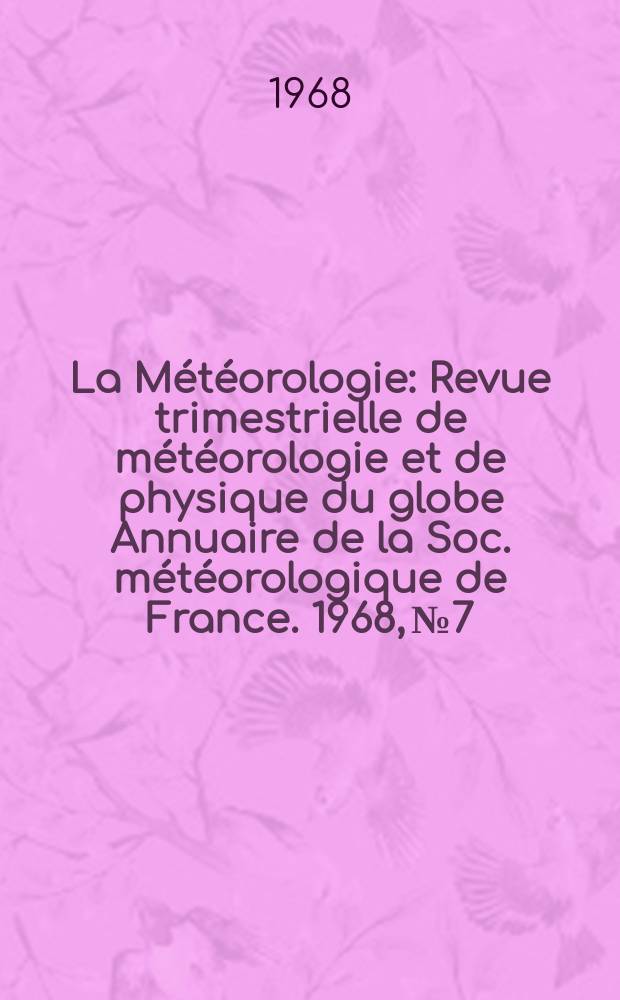 La Météorologie : Revue trimestrielle de météorologie et de physique du globe Annuaire de la Soc. météorologique de France. 1968, №7
