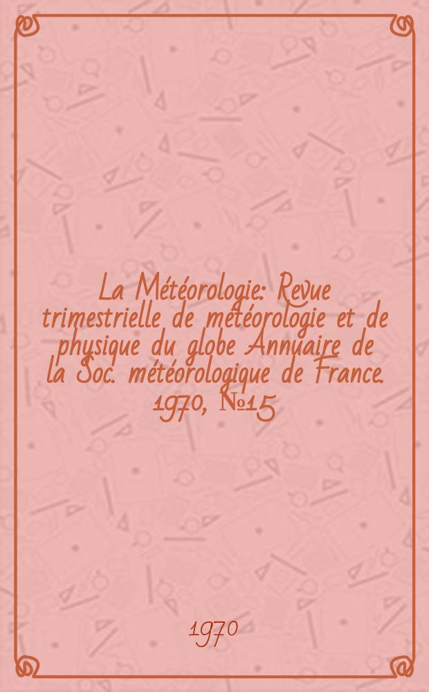 La Météorologie : Revue trimestrielle de météorologie et de physique du globe Annuaire de la Soc. météorologique de France. 1970, №15