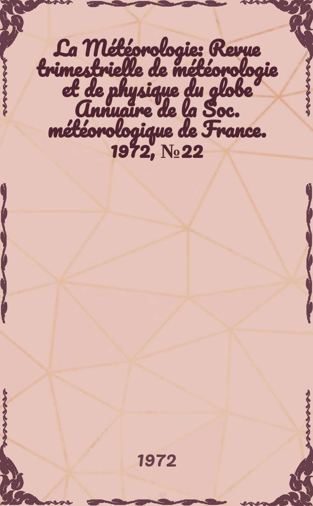 La Météorologie : Revue trimestrielle de météorologie et de physique du globe Annuaire de la Soc. météorologique de France. 1972, №22
