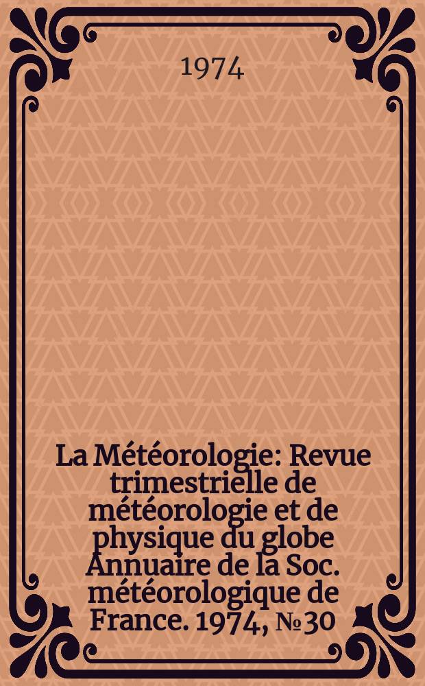La Météorologie : Revue trimestrielle de météorologie et de physique du globe Annuaire de la Soc. météorologique de France. 1974, №30