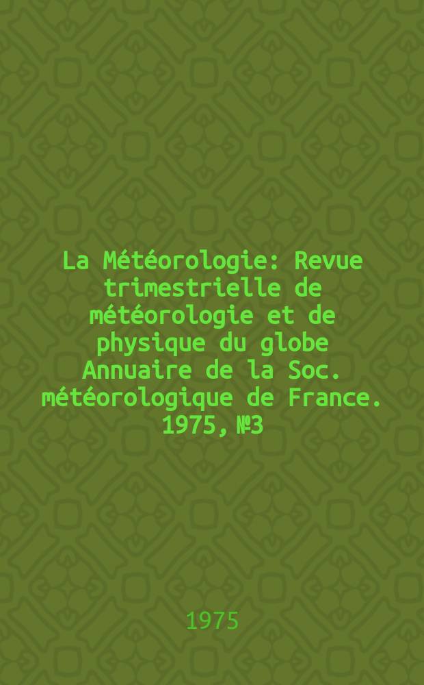 La Météorologie : Revue trimestrielle de météorologie et de physique du globe Annuaire de la Soc. météorologique de France. 1975, №3