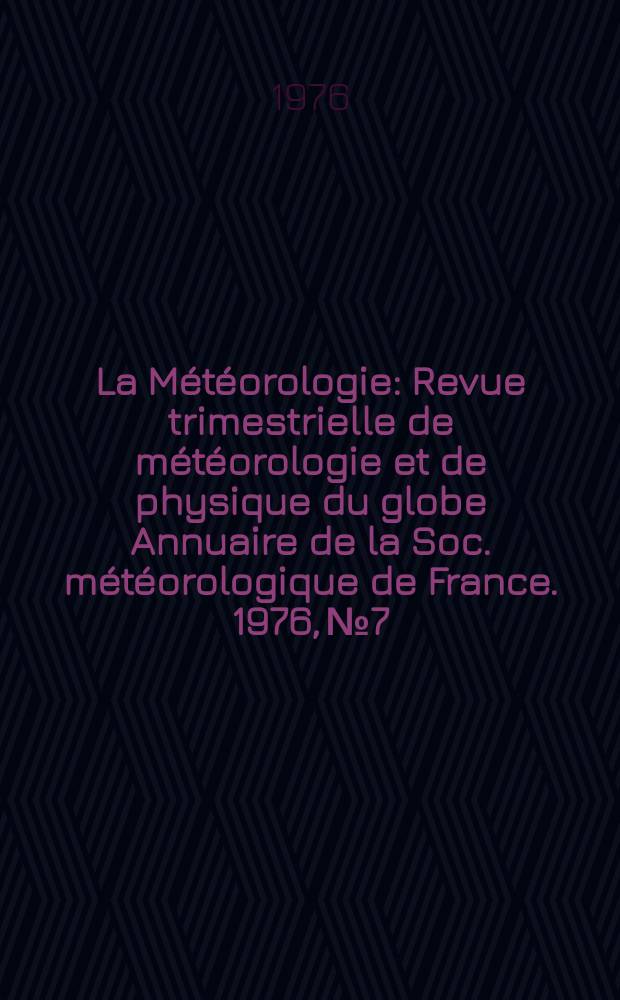 La Météorologie : Revue trimestrielle de météorologie et de physique du globe Annuaire de la Soc. météorologique de France. 1976, №7