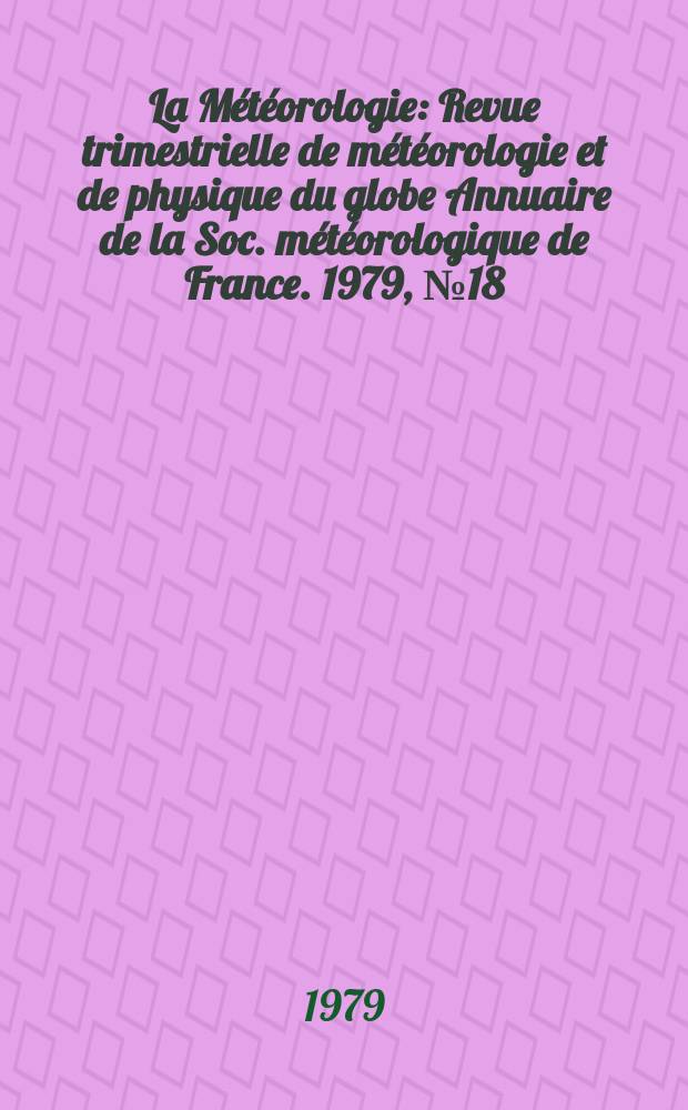 La Météorologie : Revue trimestrielle de météorologie et de physique du globe Annuaire de la Soc. météorologique de France. 1979, №18