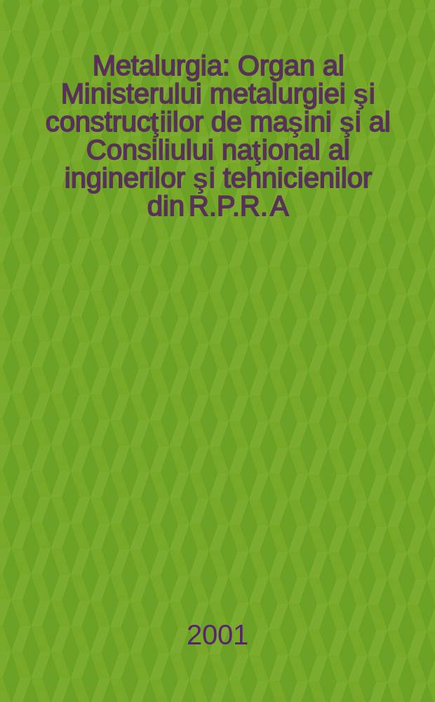 Metalurgia : Organ al Ministerului metalurgiei şi construcţiilor de maşini şi al Consiliului naţional al inginerilor şi tehnicienilor din R.P.R. A.53 2001, №5