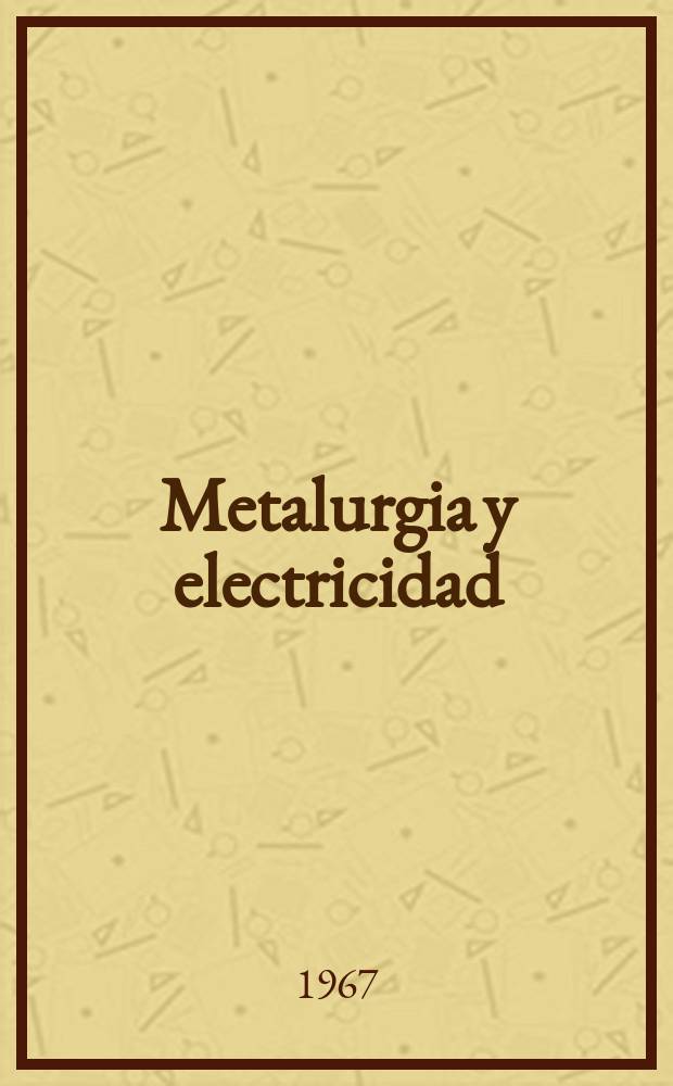 Metalurgia y electricidad : Revista técnica nacional Miembro de la Asoc. española de la prensa técnica. Año31 1967, №357 : (Numero especial dedicado a las Ferias de muestras de Valencia y Barcelona)
