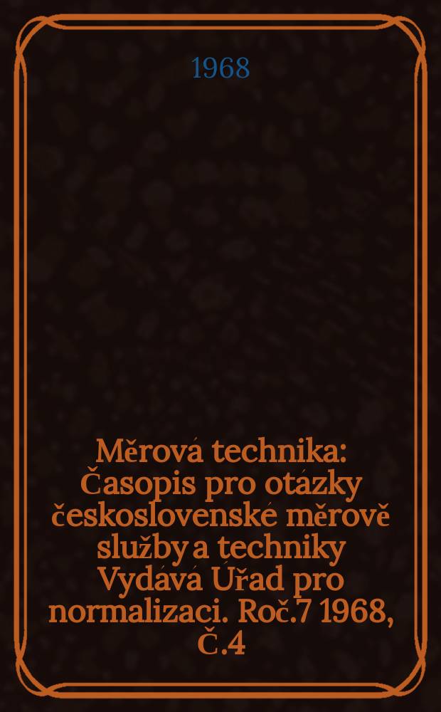 Měrová technika : Časopis pro otázky československé měrově služby a techniky Vydává Úřad pro normalizaci. Roč.7 1968, Č.4