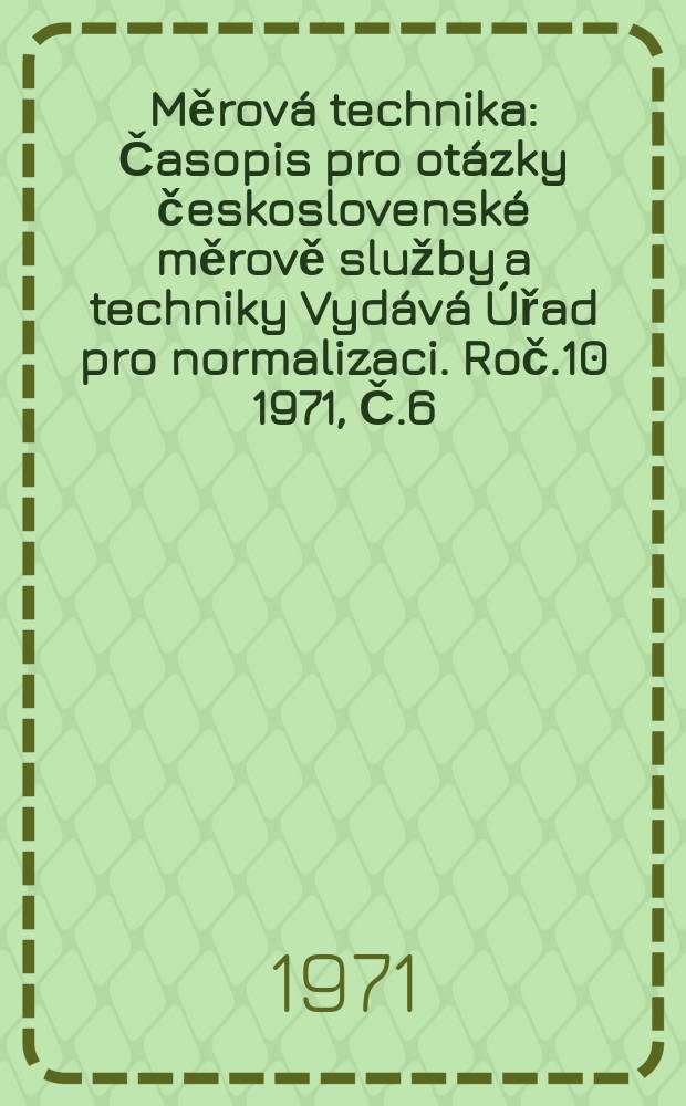 Měrová technika : Časopis pro otázky československé měrově služby a techniky Vydává Úřad pro normalizaci. Roč.10 1971, Č.6