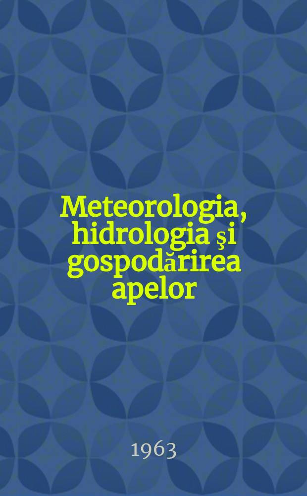 Meteorologia, hidrologia şi gospodărirea apelor : Revistă editată de Comitetul de stat al apelor