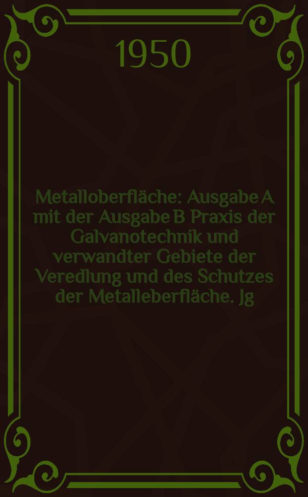 Metalloberfl&auml;che : Ausgabe A mit der Ausgabe B Praxis der Galvanotechnik und verwandter Gebiete der Veredlung und des Schutzes der Metalleberfl&auml;che. Jg.4 1950, H.1