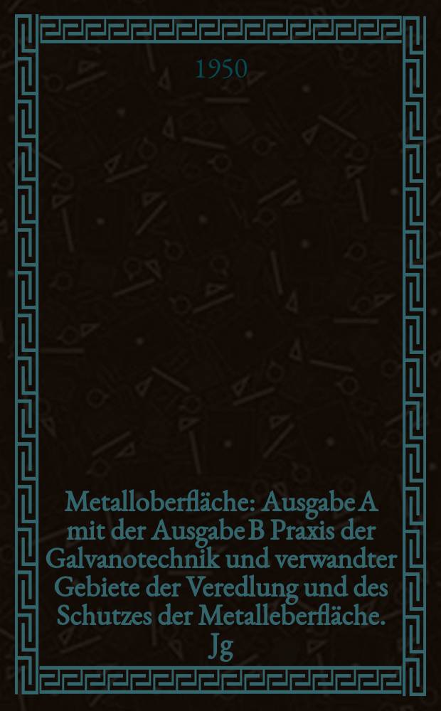 Metalloberfläche : Ausgabe A mit der Ausgabe B Praxis der Galvanotechnik und verwandter Gebiete der Veredlung und des Schutzes der Metalleberfläche. Jg.4 1950, H.5