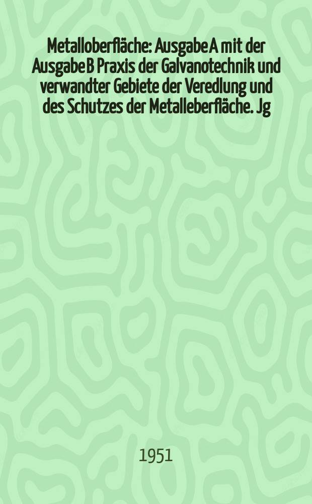Metalloberfläche : Ausgabe A mit der Ausgabe B Praxis der Galvanotechnik und verwandter Gebiete der Veredlung und des Schutzes der Metalleberfläche. Jg.5 1951, H.4