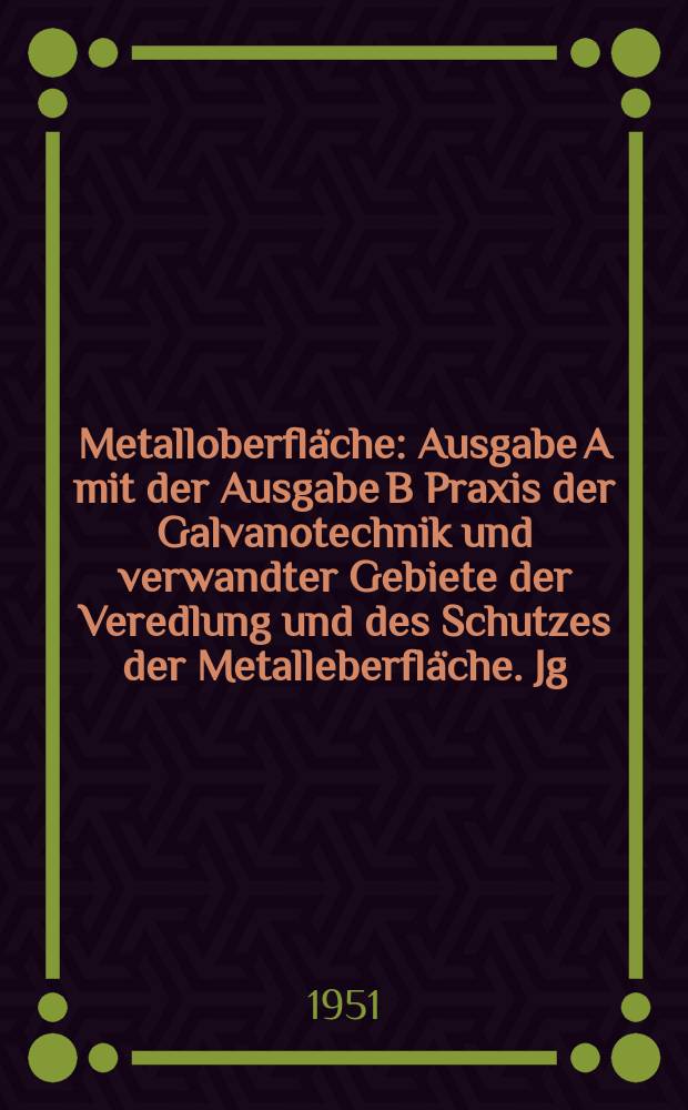 Metalloberfläche : Ausgabe A mit der Ausgabe B Praxis der Galvanotechnik und verwandter Gebiete der Veredlung und des Schutzes der Metalleberfläche. Jg.5 1951, H.5