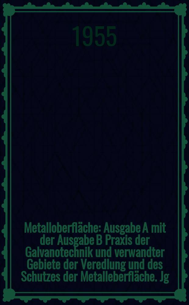 Metalloberfl&auml;che : Ausgabe A mit der Ausgabe B Praxis der Galvanotechnik und verwandter Gebiete der Veredlung und des Schutzes der Metalleberfl&auml;che. Jg.9 1955, H.3