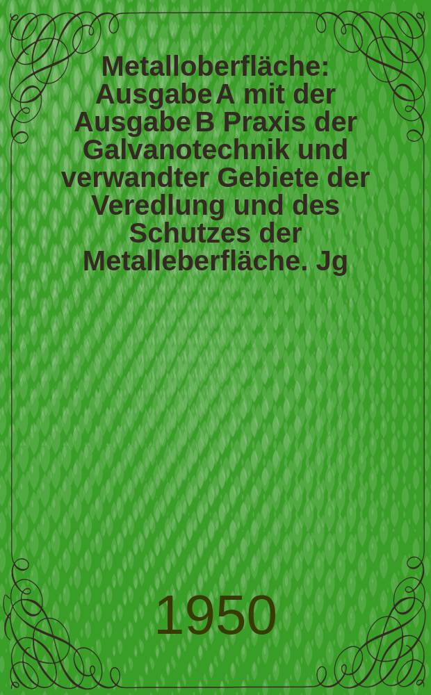 Metalloberfläche : Ausgabe A mit der Ausgabe B Praxis der Galvanotechnik und verwandter Gebiete der Veredlung und des Schutzes der Metalleberfläche. Jg.4 1950, H.4
