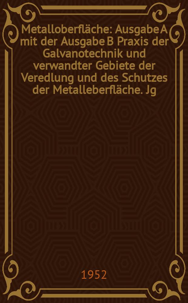 Metalloberfläche : Ausgabe A mit der Ausgabe B Praxis der Galvanotechnik und verwandter Gebiete der Veredlung und des Schutzes der Metalleberfläche. Jg.6 1952, H.1