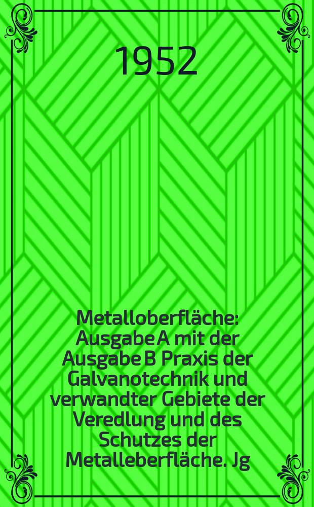 Metalloberfl&auml;che : Ausgabe A mit der Ausgabe B Praxis der Galvanotechnik und verwandter Gebiete der Veredlung und des Schutzes der Metalleberfl&auml;che. Jg.6 1952, H.7