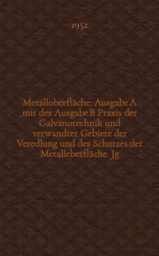 Metalloberfläche : Ausgabe A mit der Ausgabe B Praxis der Galvanotechnik und verwandter Gebiete der Veredlung und des Schutzes der Metalleberfläche. Jg.6 1952, H.12