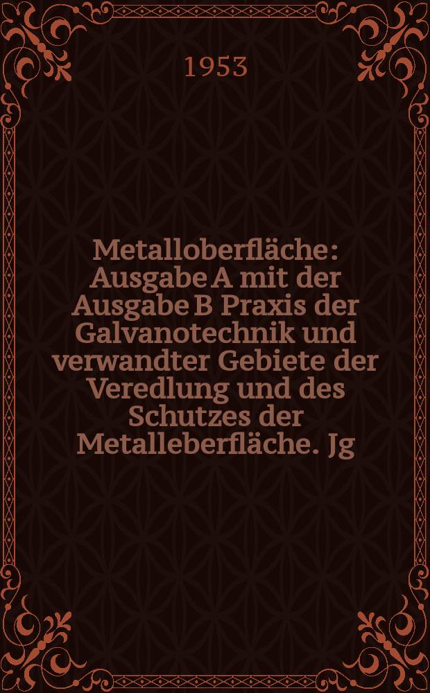 Metalloberfläche : Ausgabe A mit der Ausgabe B Praxis der Galvanotechnik und verwandter Gebiete der Veredlung und des Schutzes der Metalleberfläche. Jg.7 1953, H.6