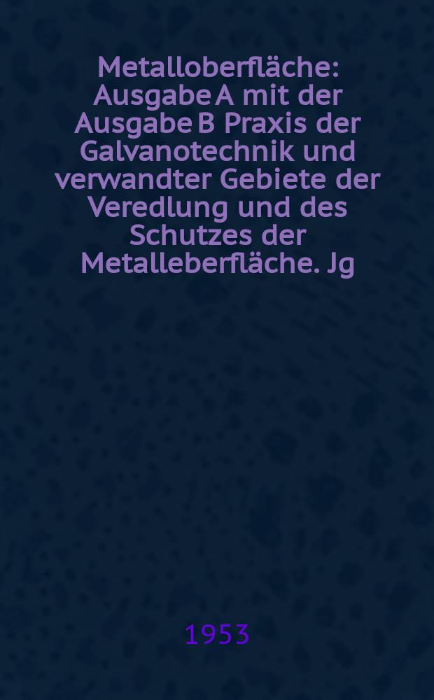 Metalloberfl&auml;che : Ausgabe A mit der Ausgabe B Praxis der Galvanotechnik und verwandter Gebiete der Veredlung und des Schutzes der Metalleberfl&auml;che. Jg.7 1953, H.8