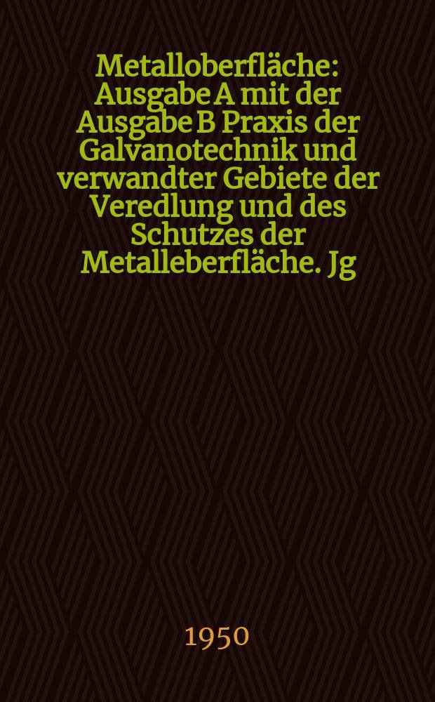 Metalloberfl&auml;che : Ausgabe A mit der Ausgabe B Praxis der Galvanotechnik und verwandter Gebiete der Veredlung und des Schutzes der Metalleberfl&auml;che. Jg.4 1950, H.12