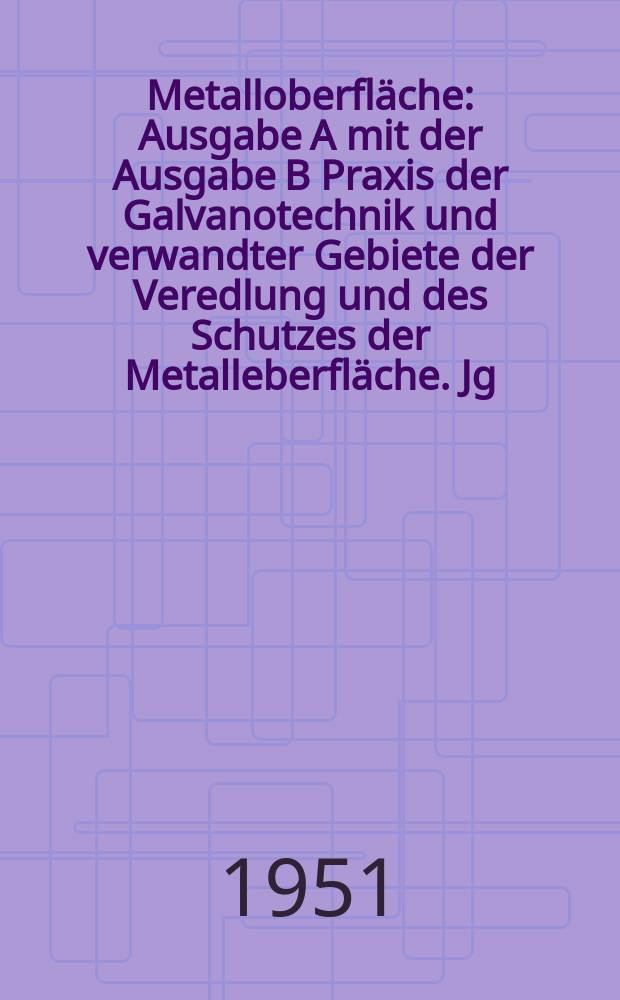 Metalloberfl&auml;che : Ausgabe A mit der Ausgabe B Praxis der Galvanotechnik und verwandter Gebiete der Veredlung und des Schutzes der Metalleberfl&auml;che. Jg.5 1951, H.1