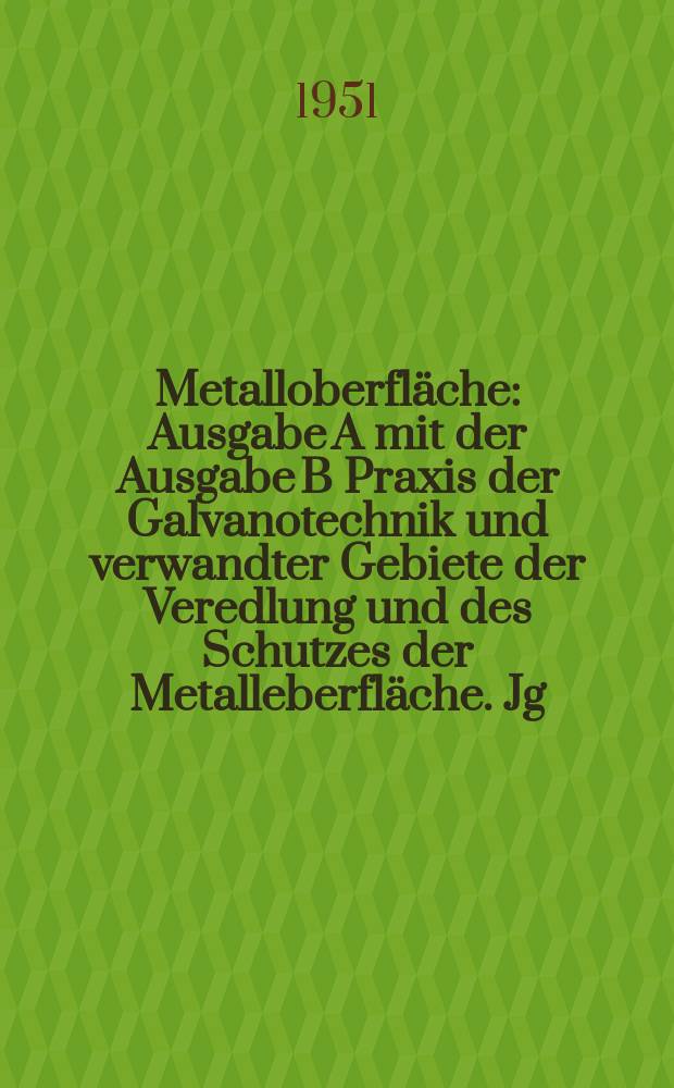 Metalloberfläche : Ausgabe A mit der Ausgabe B Praxis der Galvanotechnik und verwandter Gebiete der Veredlung und des Schutzes der Metalleberfläche. Jg.5 1951, H.11