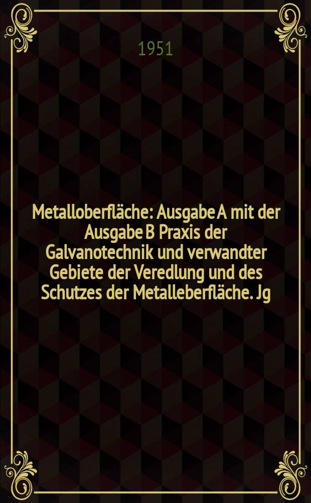 Metalloberfläche : Ausgabe A mit der Ausgabe B Praxis der Galvanotechnik und verwandter Gebiete der Veredlung und des Schutzes der Metalleberfläche. Jg.5 1951, H.12