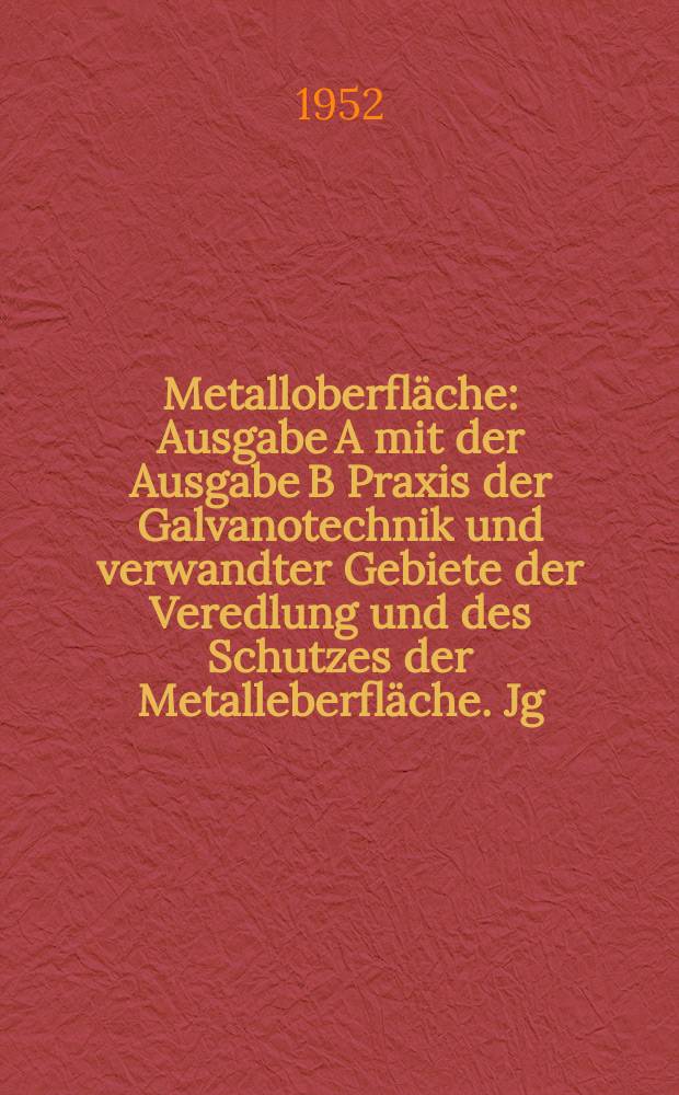 Metalloberfläche : Ausgabe A mit der Ausgabe B Praxis der Galvanotechnik und verwandter Gebiete der Veredlung und des Schutzes der Metalleberfläche. Jg.6 1952, H.4