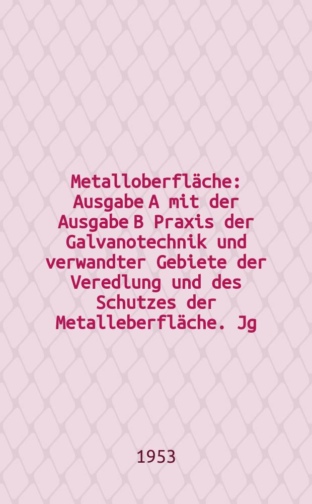 Metalloberfl&auml;che : Ausgabe A mit der Ausgabe B Praxis der Galvanotechnik und verwandter Gebiete der Veredlung und des Schutzes der Metalleberfl&auml;che. Jg.7 1953, H.2