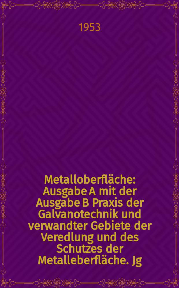 Metalloberfl&auml;che : Ausgabe A mit der Ausgabe B Praxis der Galvanotechnik und verwandter Gebiete der Veredlung und des Schutzes der Metalleberfl&auml;che. Jg.5 1953, H.1