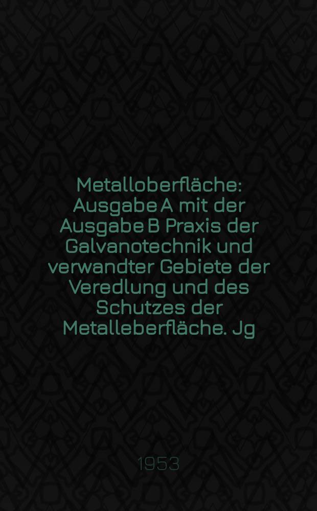 Metalloberfl&auml;che : Ausgabe A mit der Ausgabe B Praxis der Galvanotechnik und verwandter Gebiete der Veredlung und des Schutzes der Metalleberfl&auml;che. Jg.5 1953, H.8