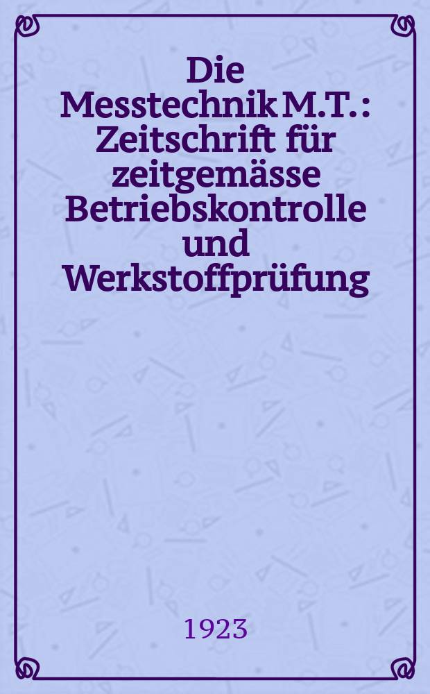 Die Messtechnik [M.T.] : Zeitschrift für zeitgemässe Betriebskontrolle und Werkstoffprüfung