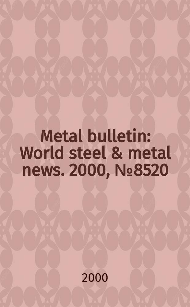 Metal bulletin : World steel & metal news. 2000, №8520
