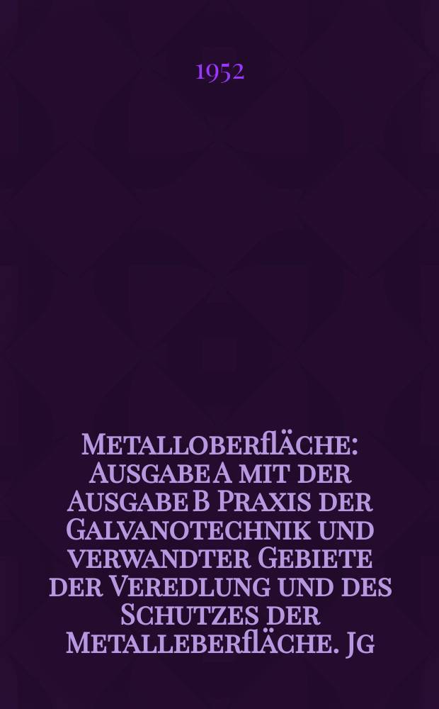 Metalloberfläche : Ausgabe A mit der Ausgabe B Praxis der Galvanotechnik und verwandter Gebiete der Veredlung und des Schutzes der Metalleberfläche. Jg.4 1952, H.8