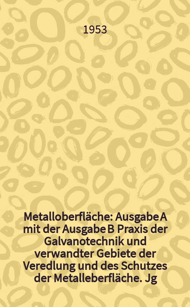 Metalloberfl&auml;che : Ausgabe A mit der Ausgabe B Praxis der Galvanotechnik und verwandter Gebiete der Veredlung und des Schutzes der Metalleberfl&auml;che. Jg.5 1953, H.4