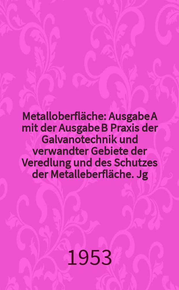 Metalloberfläche : Ausgabe A mit der Ausgabe B Praxis der Galvanotechnik und verwandter Gebiete der Veredlung und des Schutzes der Metalleberfläche. Jg.5 1953, H.6