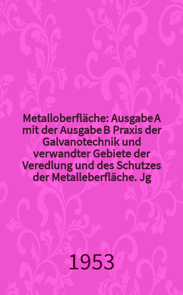 Metalloberfl&auml;che : Ausgabe A mit der Ausgabe B Praxis der Galvanotechnik und verwandter Gebiete der Veredlung und des Schutzes der Metalleberfl&auml;che. Jg.5 1953, H.6