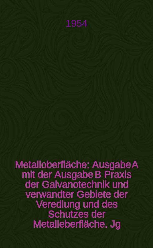 Metalloberfl&auml;che : Ausgabe A mit der Ausgabe B Praxis der Galvanotechnik und verwandter Gebiete der Veredlung und des Schutzes der Metalleberfl&auml;che. Jg.6 1954, H.6