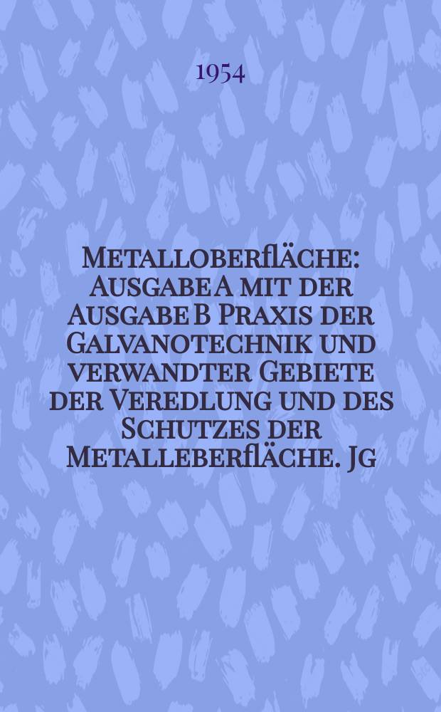 Metalloberfläche : Ausgabe A mit der Ausgabe B Praxis der Galvanotechnik und verwandter Gebiete der Veredlung und des Schutzes der Metalleberfläche. Jg.6 1954, H.10