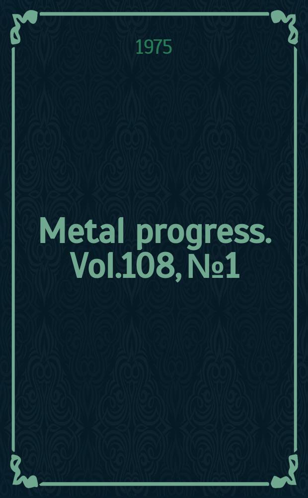 Metal progress. Vol.108, №1 : (Metal progress data book 1975)