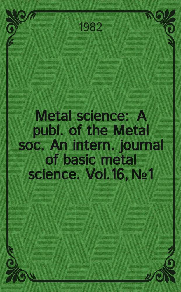 Metal science : A publ. of the Metal soc. An intern. journal of basic metal science. Vol.16, №1 : Interfaces and kinetics in materials phenomena