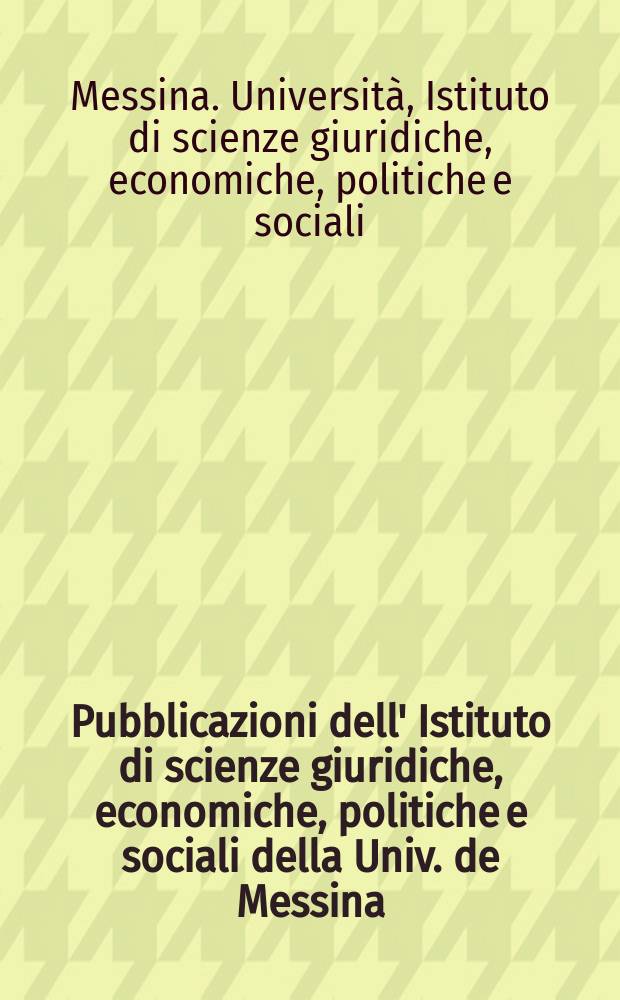 Pubblicazioni dell' Istituto di scienze giuridiche, economiche, politiche e sociali della Univ. de Messina