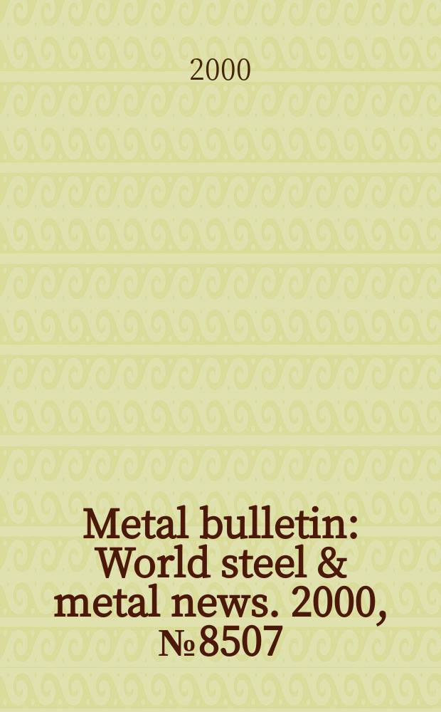 Metal bulletin : World steel & metal news. 2000, №8507