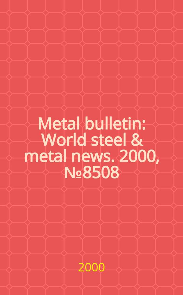 Metal bulletin : World steel & metal news. 2000, №8508