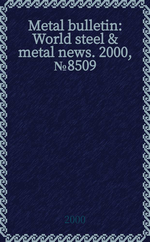 Metal bulletin : World steel & metal news. 2000, №8509