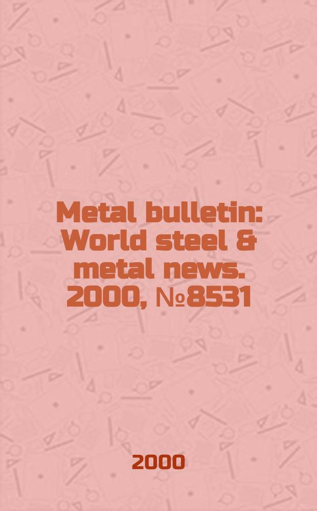 Metal bulletin : World steel & metal news. 2000, №8531