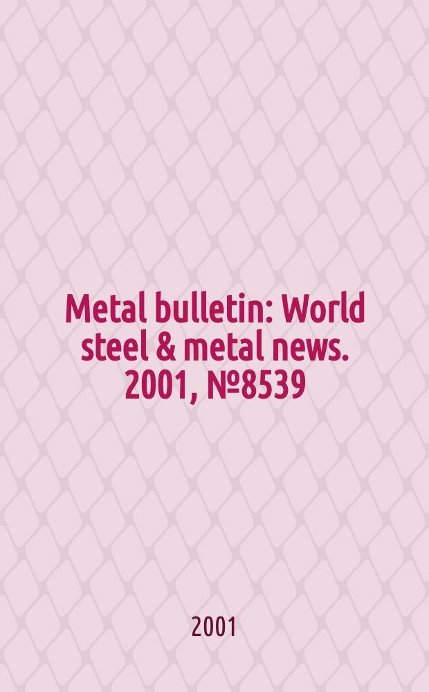 Metal bulletin : World steel & metal news. 2001, №8539