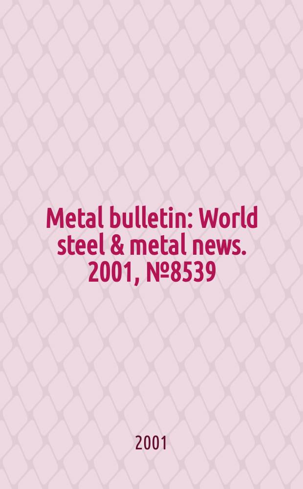 Metal bulletin : World steel & metal news. 2001, №8539