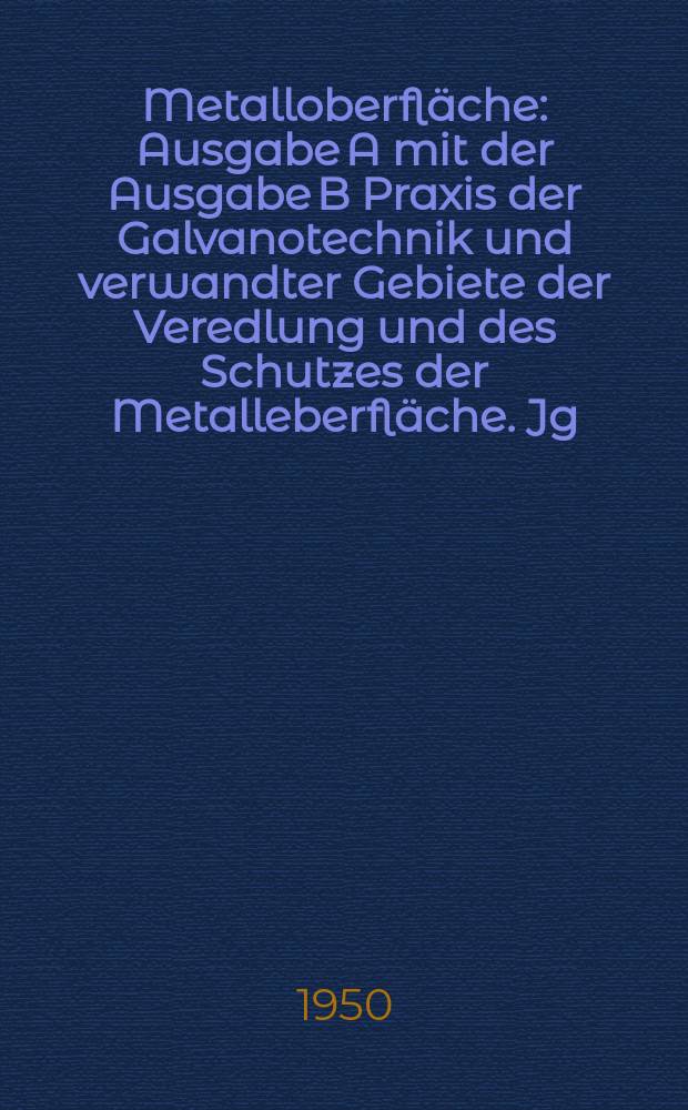 Metalloberfl&auml;che : Ausgabe A mit der Ausgabe B Praxis der Galvanotechnik und verwandter Gebiete der Veredlung und des Schutzes der Metalleberfl&auml;che. Jg.2 1950, H.4